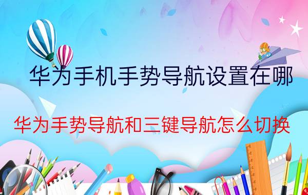 华为手机手势导航设置在哪 华为手势导航和三键导航怎么切换？